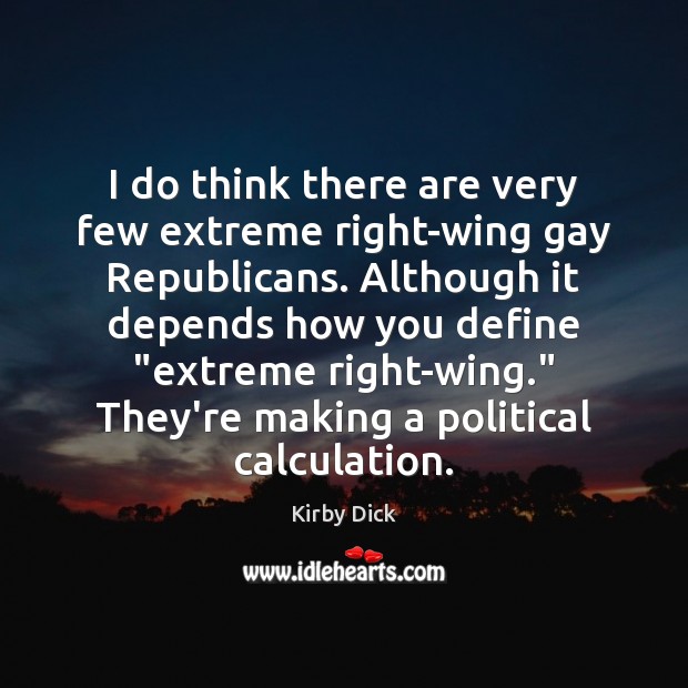 I do think there are very few extreme right-wing gay Republicans. Although Kirby Dick Picture Quote
