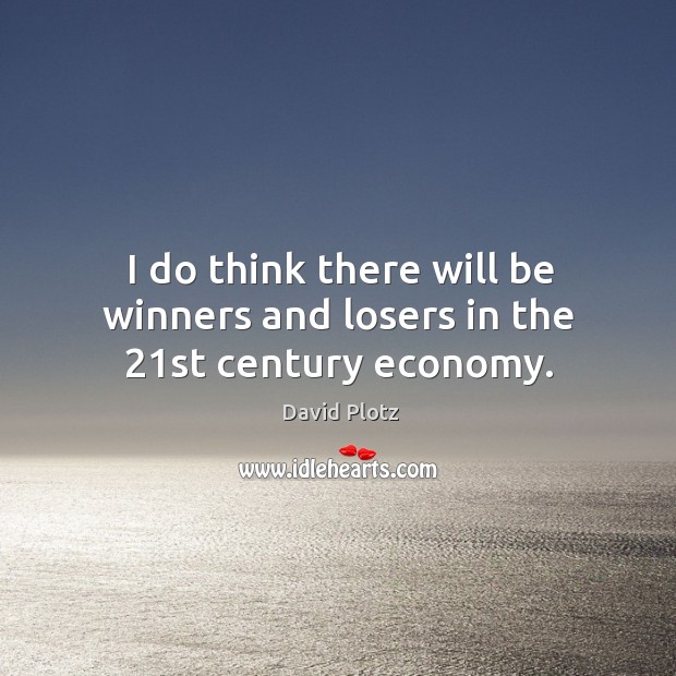 I do think there will be winners and losers in the 21st century economy. David Plotz Picture Quote