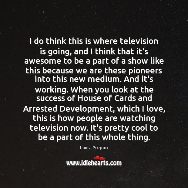 I do think this is where television is going, and I think Television Quotes Image