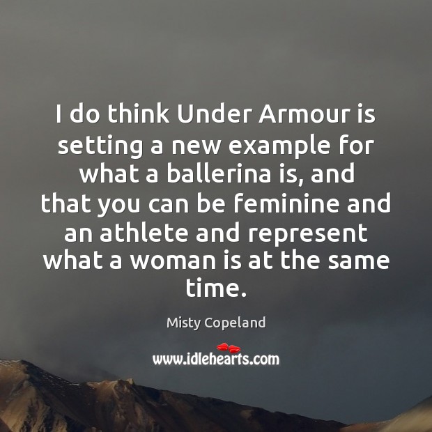 I do think Under Armour is setting a new example for what Misty Copeland Picture Quote