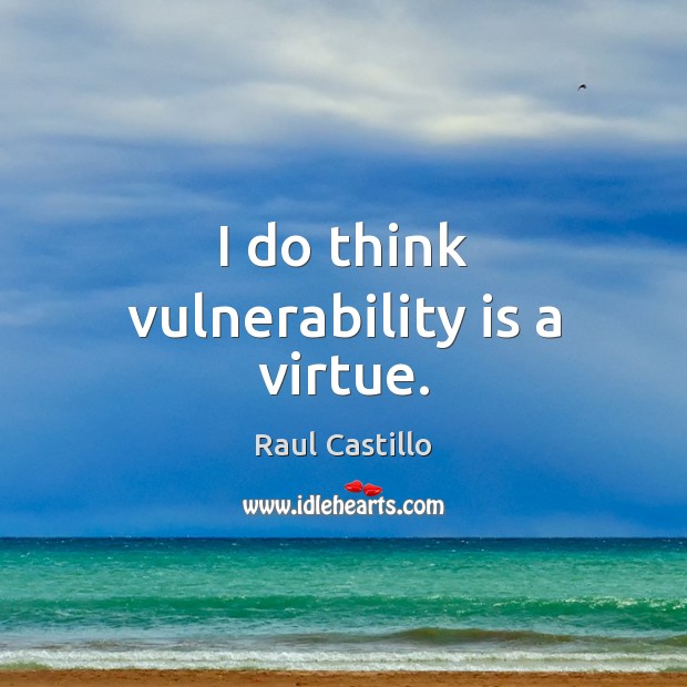 I do think vulnerability is a virtue. Raul Castillo Picture Quote