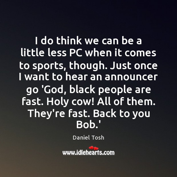 I do think we can be a little less PC when it Daniel Tosh Picture Quote