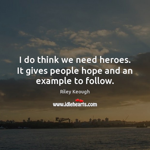 I do think we need heroes. It gives people hope and an example to follow. Riley Keough Picture Quote