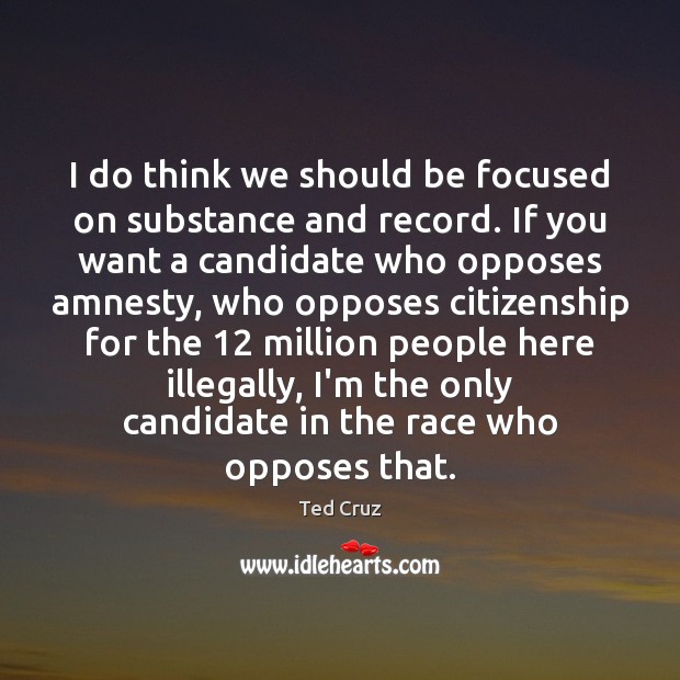 I do think we should be focused on substance and record. If Ted Cruz Picture Quote