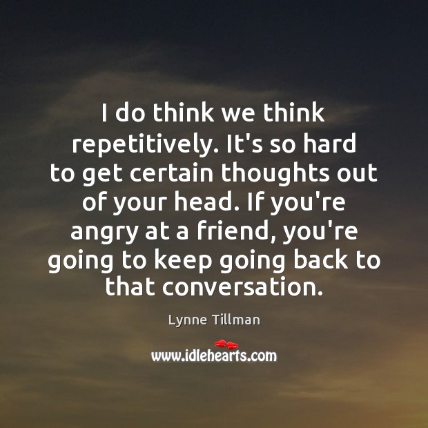 I do think we think repetitively. It’s so hard to get certain Lynne Tillman Picture Quote