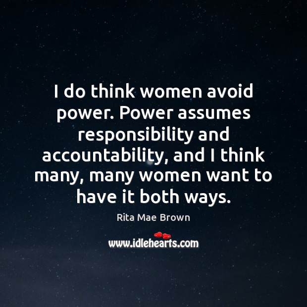 I do think women avoid power. Power assumes responsibility and accountability, and Rita Mae Brown Picture Quote