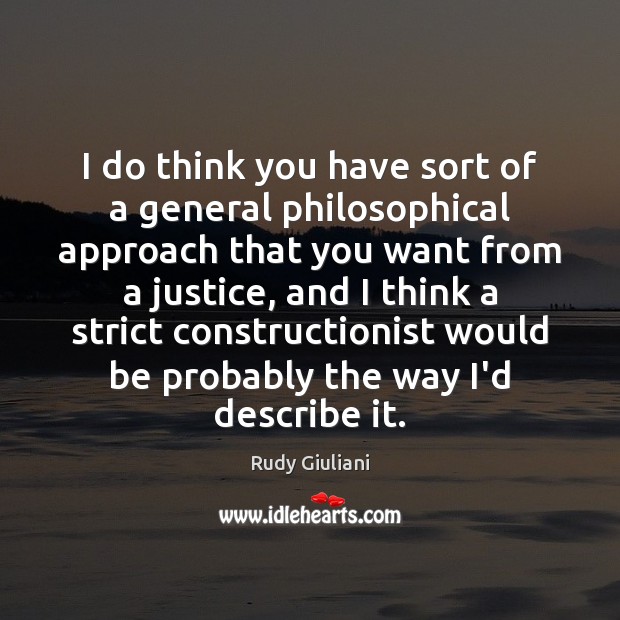 I do think you have sort of a general philosophical approach that Rudy Giuliani Picture Quote