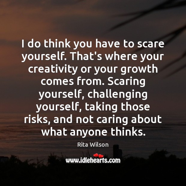 I do think you have to scare yourself. That’s where your creativity Rita Wilson Picture Quote