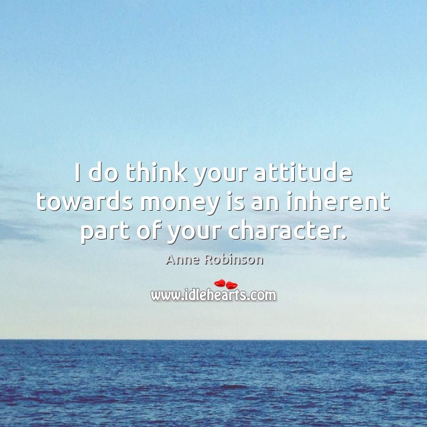 I do think your attitude towards money is an inherent part of your character. Image