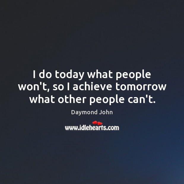 I do today what people won’t, so I achieve tomorrow what other people can’t. Daymond John Picture Quote