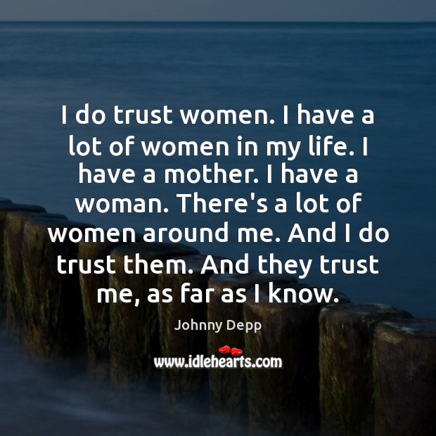 I do trust women. I have a lot of women in my Image