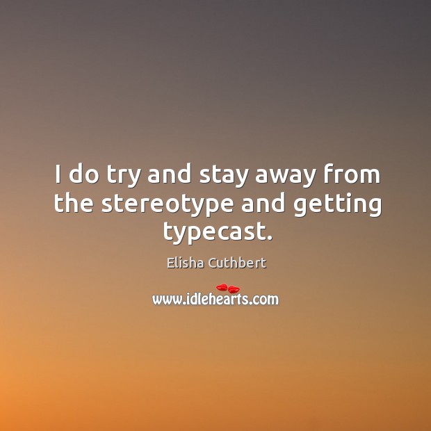 I do try and stay away from the stereotype and getting typecast. Elisha Cuthbert Picture Quote
