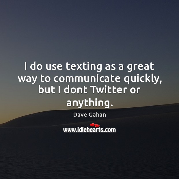 I do use texting as a great way to communicate quickly, but I dont Twitter or anything. Dave Gahan Picture Quote