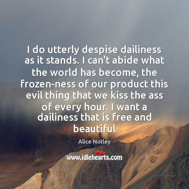 I do utterly despise dailiness as it stands. I can’t abide what Alice Notley Picture Quote