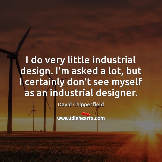 I do very little industrial design. I’m asked a lot, but I David Chipperfield Picture Quote