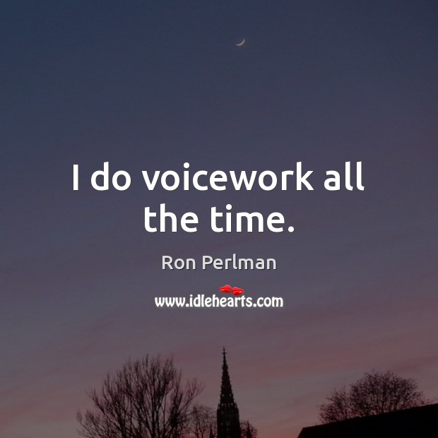 I do voicework all the time. Ron Perlman Picture Quote