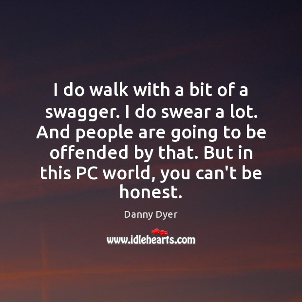 I do walk with a bit of a swagger. I do swear Honesty Quotes Image