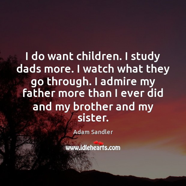 I do want children. I study dads more. I watch what they Adam Sandler Picture Quote