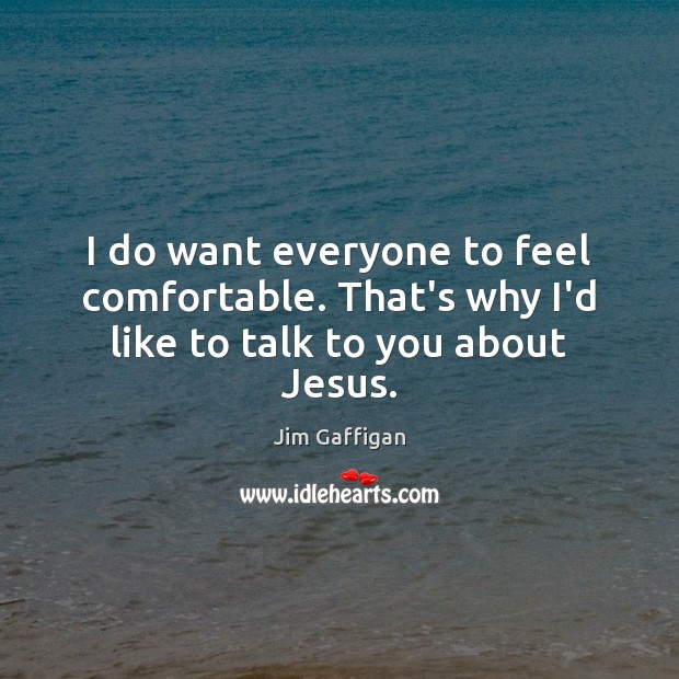 I do want everyone to feel comfortable. That’s why I’d like to talk to you about Jesus. Jim Gaffigan Picture Quote
