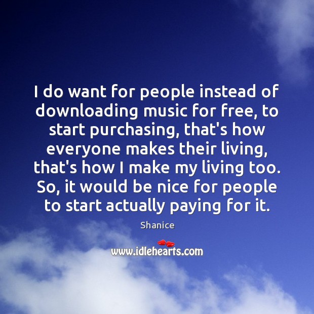 I do want for people instead of downloading music for free, to Be Nice Quotes Image