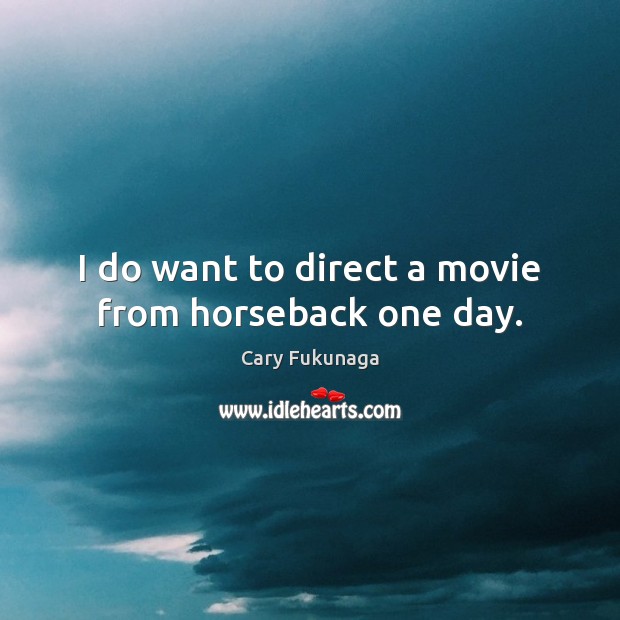 I do want to direct a movie from horseback one day. Image
