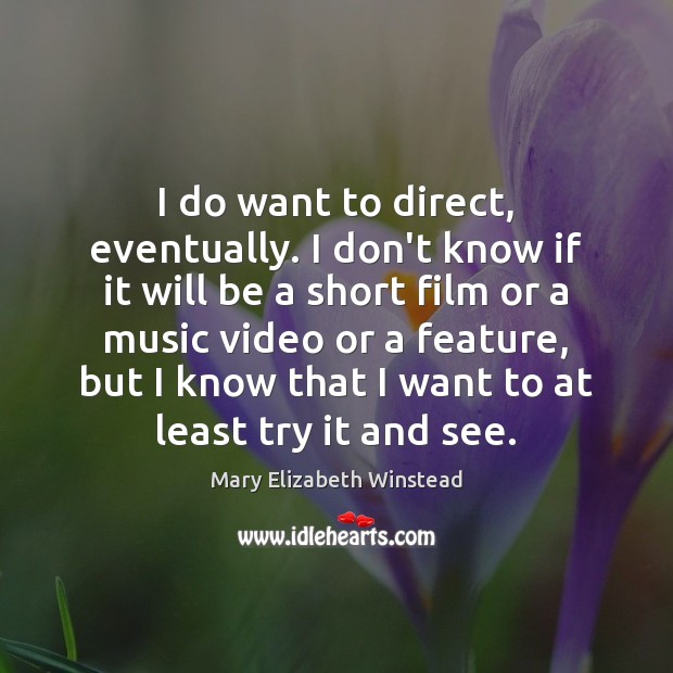 I do want to direct, eventually. I don’t know if it will Mary Elizabeth Winstead Picture Quote