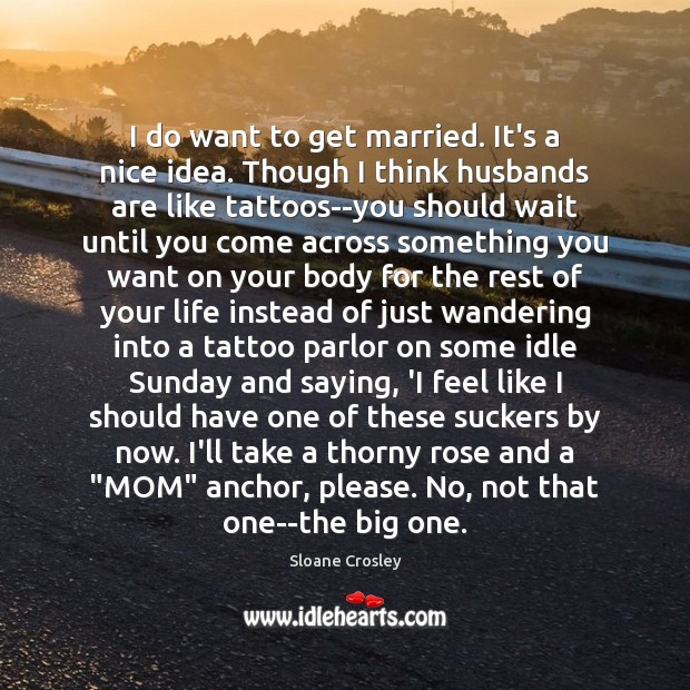 I do want to get married. It’s a nice idea. Though I Image