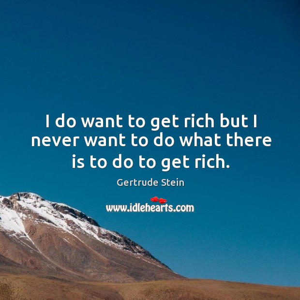 I do want to get rich but I never want to do what there is to do to get rich. Image