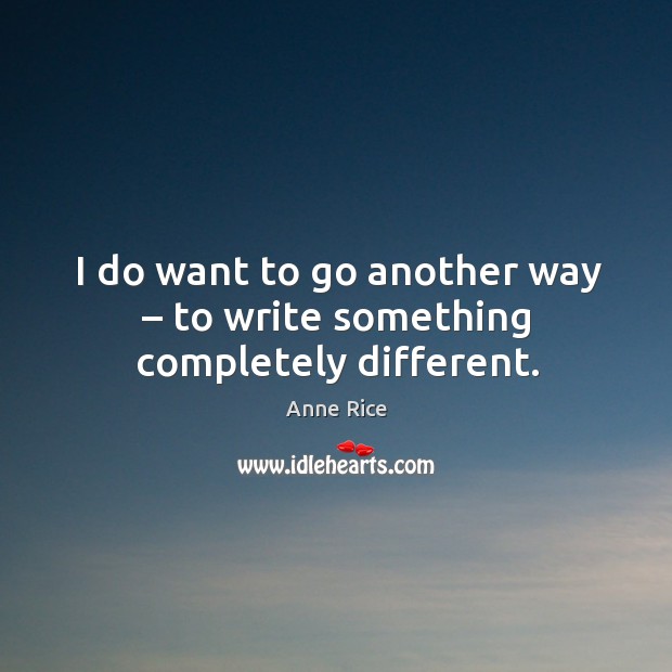 I do want to go another way – to write something completely different. Image