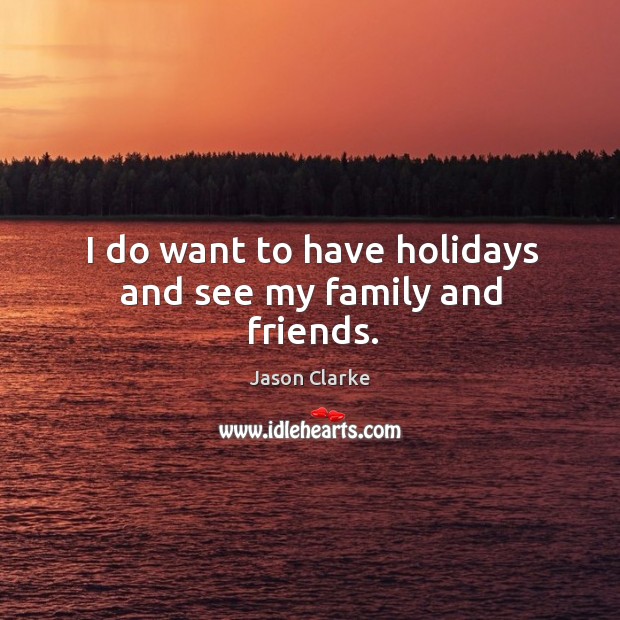 I do want to have holidays and see my family and friends. Jason Clarke Picture Quote