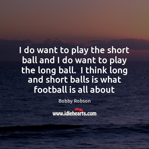 I do want to play the short ball and I do want Bobby Robson Picture Quote
