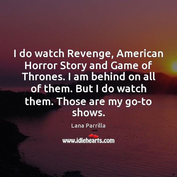 I do watch Revenge, American Horror Story and Game of Thrones. I Lana Parrilla Picture Quote