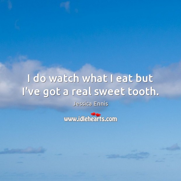 I do watch what I eat but I’ve got a real sweet tooth. Jessica Ennis Picture Quote