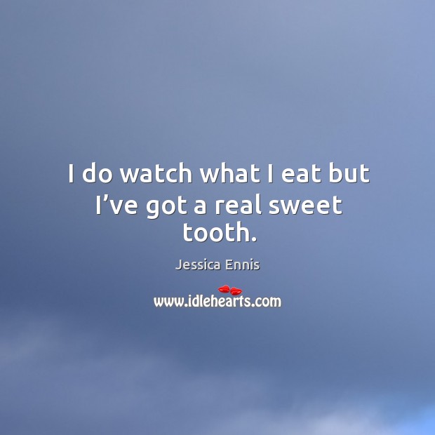 I do watch what I eat but I’ve got a real sweet tooth. Image