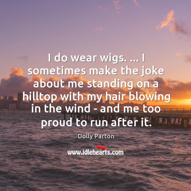 I do wear wigs. … I sometimes make the joke about me standing Dolly Parton Picture Quote