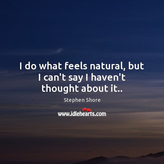 I do what feels natural, but I can’t say I haven’t thought about it.. Stephen Shore Picture Quote