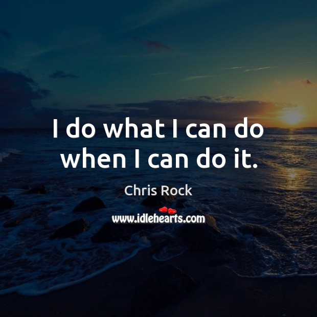 I do what I can do when I can do it. Image