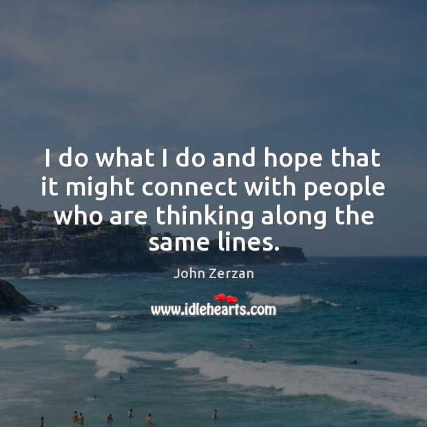 I do what I do and hope that it might connect with John Zerzan Picture Quote
