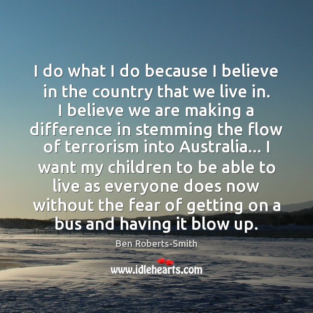 I do what I do because I believe in the country that Ben Roberts-Smith Picture Quote