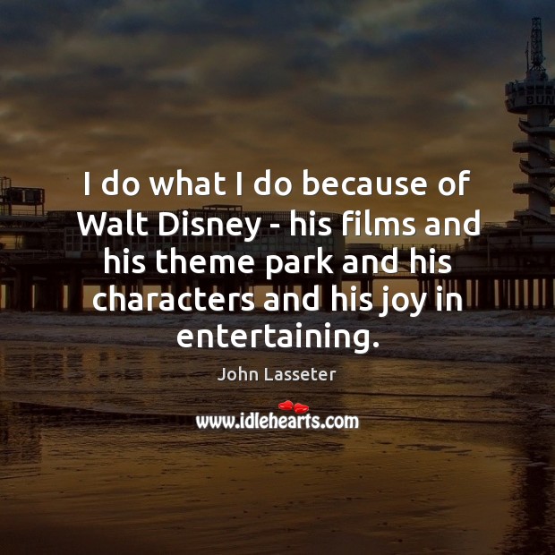 I do what I do because of Walt Disney – his films John Lasseter Picture Quote