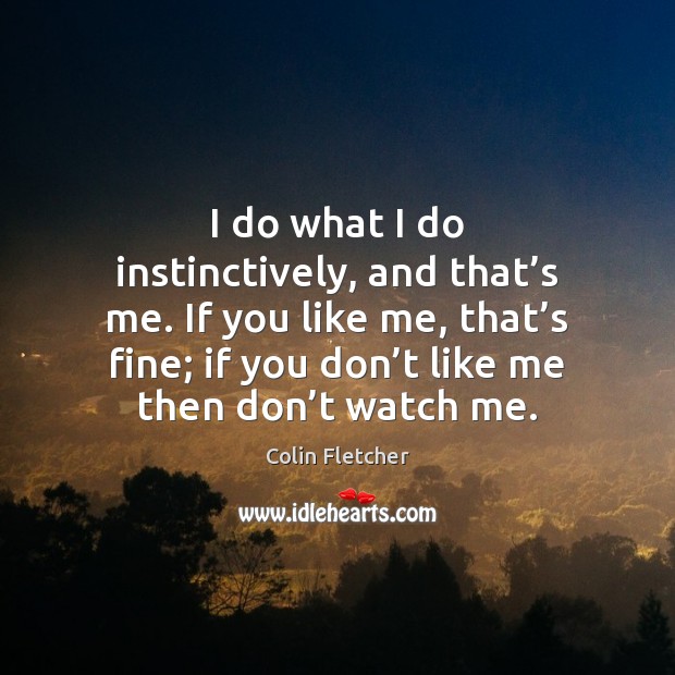 I do what I do instinctively, and that’s me. If you Colin Fletcher Picture Quote
