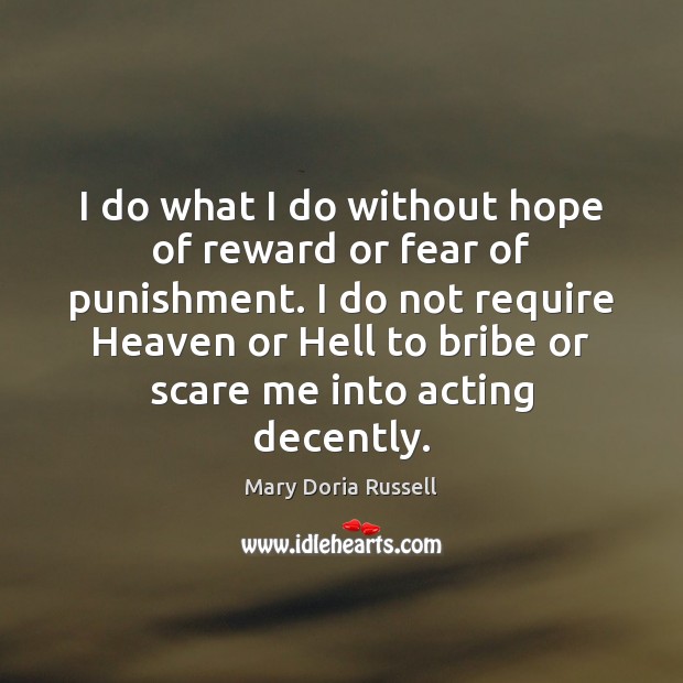 I do what I do without hope of reward or fear of Mary Doria Russell Picture Quote