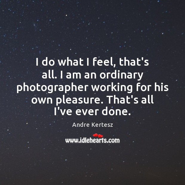 I do what I feel, that’s all. I am an ordinary photographer Image