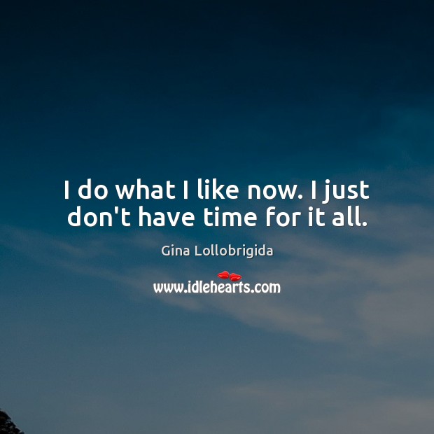 I do what I like now. I just don’t have time for it all. Gina Lollobrigida Picture Quote