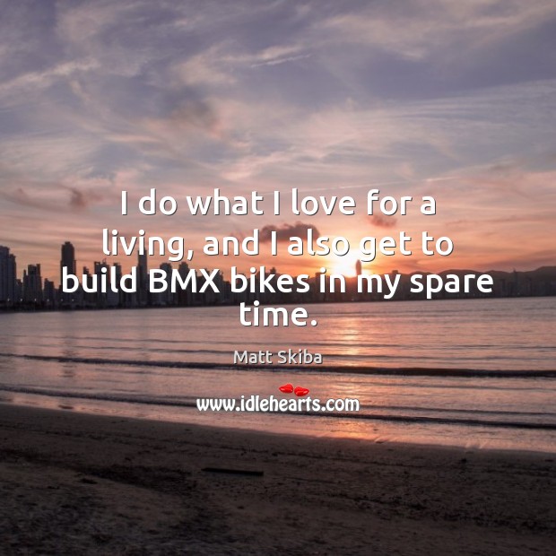 I do what I love for a living, and I also get to build BMX bikes in my spare time. Matt Skiba Picture Quote