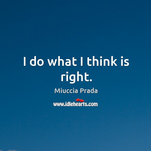 I do what I think is right. Miuccia Prada Picture Quote