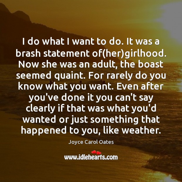 I do what I want to do. It was a brash statement Joyce Carol Oates Picture Quote