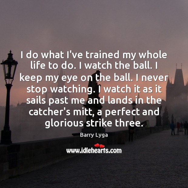 I do what I’ve trained my whole life to do. I watch Barry Lyga Picture Quote