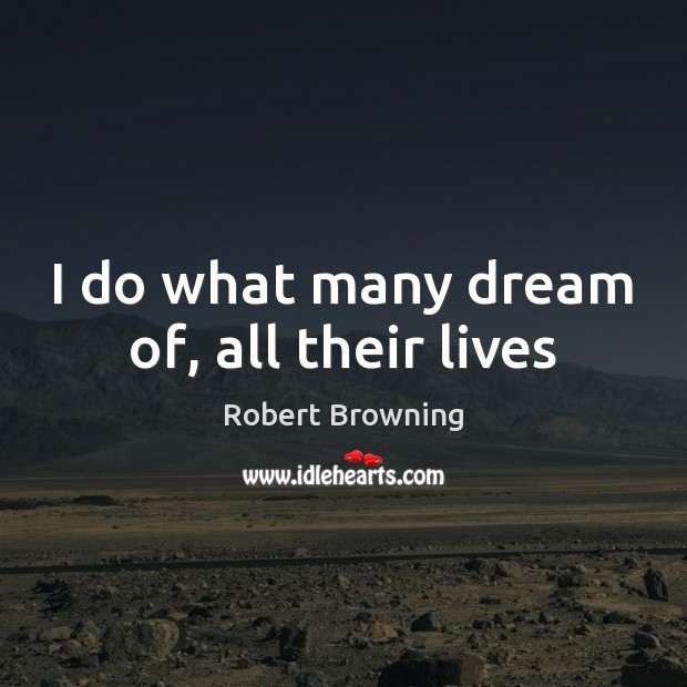I do what many dream of, all their lives Robert Browning Picture Quote
