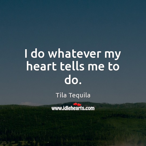 I do whatever my heart tells me to do. Tila Tequila Picture Quote